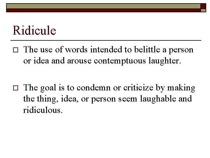 Ridicule o The use of words intended to belittle a person or idea and