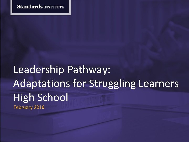 Leadership Pathway: Adaptations for Struggling Learners High School February 2016 