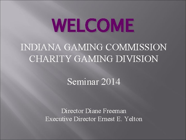 WELCOME INDIANA GAMING COMMISSION CHARITY GAMING DIVISION Seminar 2014 Director Diane Freeman Executive Director
