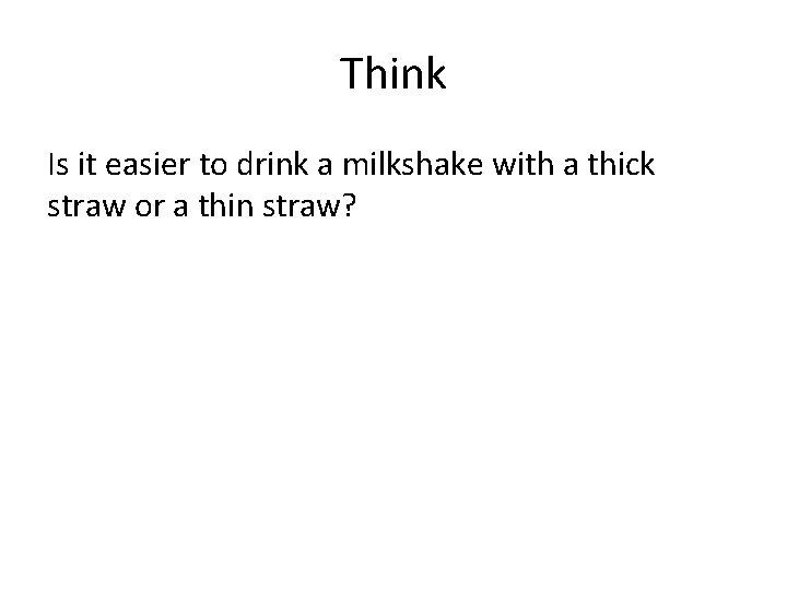 Think Is it easier to drink a milkshake with a thick straw or a