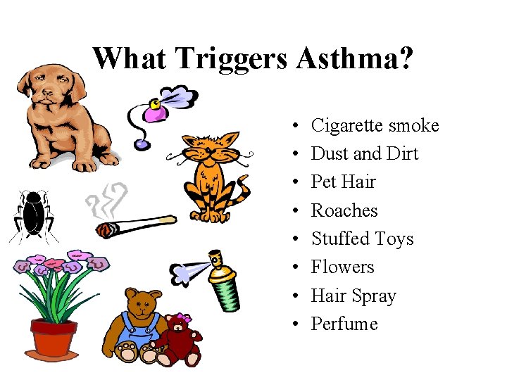 What Triggers Asthma? • • Cigarette smoke Dust and Dirt Pet Hair Roaches Stuffed