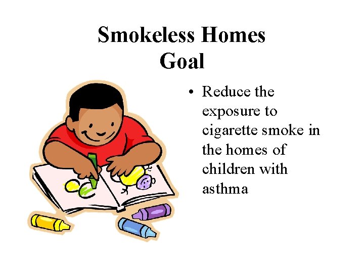 Smokeless Homes Goal • Reduce the exposure to cigarette smoke in the homes of