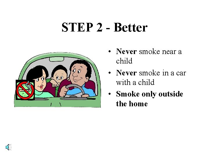 STEP 2 - Better • Never smoke near a child • Never smoke in