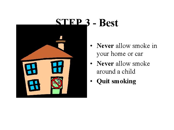 STEP 3 - Best • Never allow smoke in your home or car •