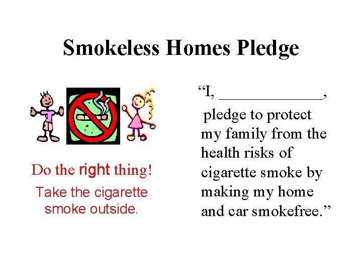 Smokeless Homes Pledge Do the right thing! Take the cigarette smoke outside. “I, _______,