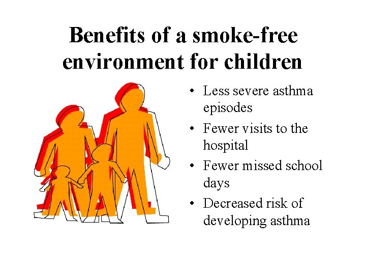 Benefits of a smoke-free environment for children • Less severe asthma episodes • Fewer