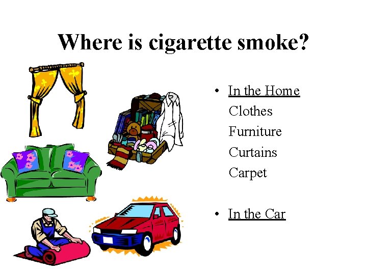 Where is cigarette smoke? • In the Home Clothes Furniture Curtains Carpet • In