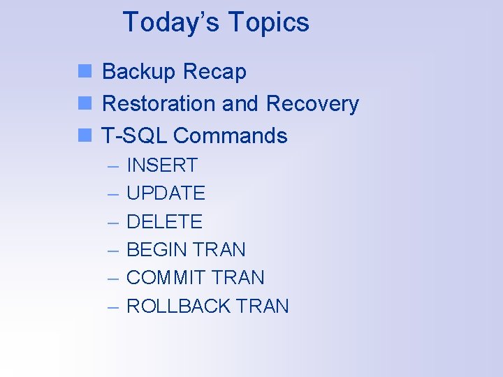 Today’s Topics n Backup Recap n Restoration and Recovery n T-SQL Commands – –