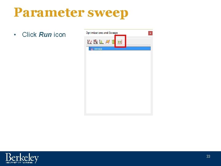 Parameter sweep • Click Run icon 33 