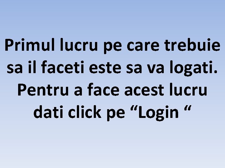 Primul lucru pe care trebuie sa il faceti este sa va logati. Pentru a