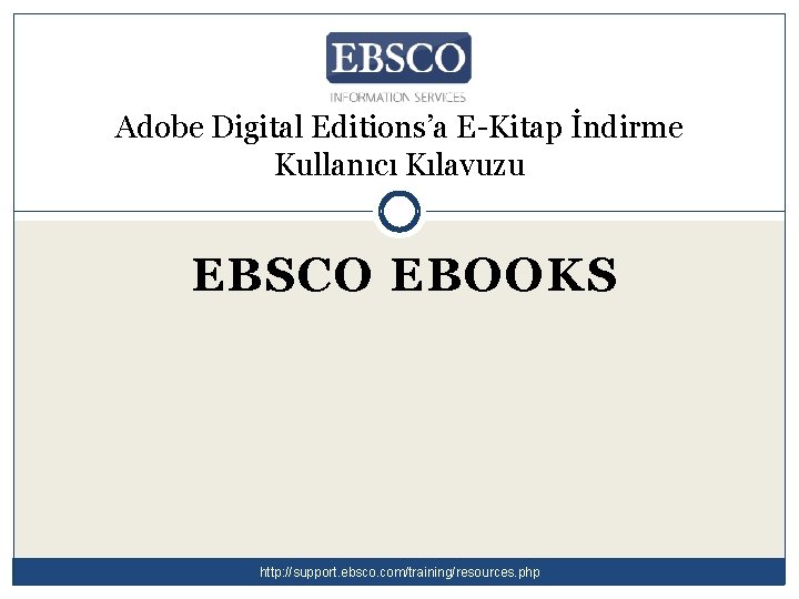 Adobe Digital Editions’a E-Kitap İndirme Kullanıcı Kılavuzu EBSCO EBOOKS http: //support. ebsco. com/training/resources. php