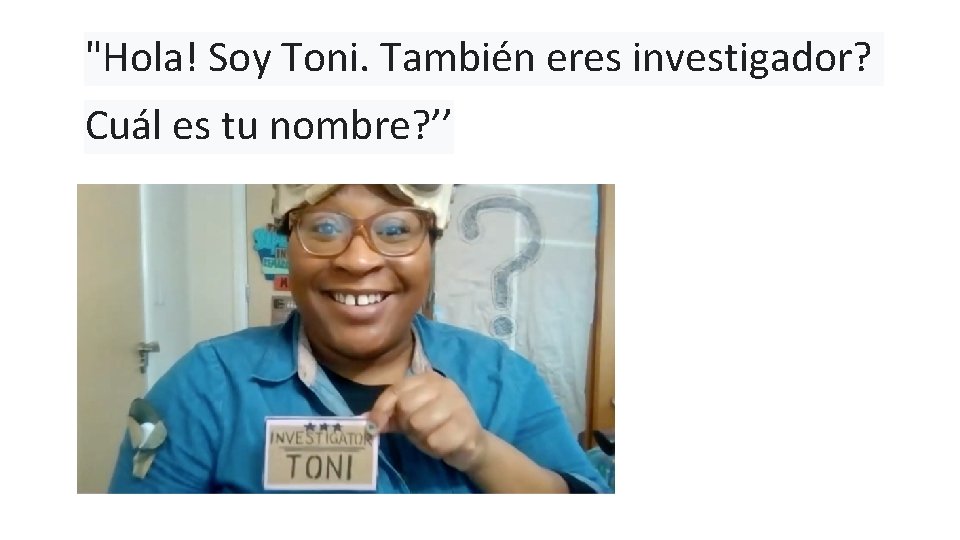 "Hola! Soy Toni. También eres investigador? Cuál es tu nombre? ’’ 