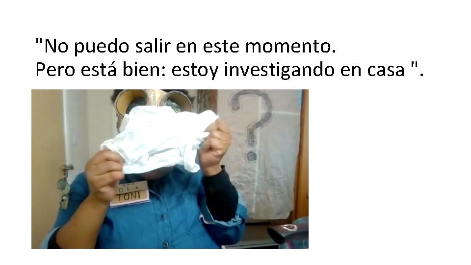 "No puedo salir en este momento. Pero está bien: estoy investigando en casa ".