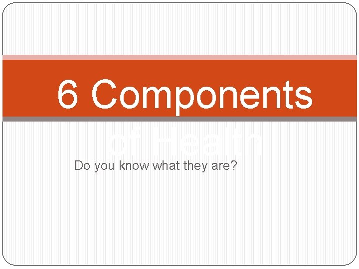 6 Components of Health Do you know what they are? 
