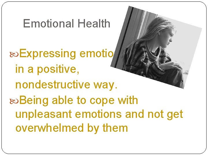 Emotional Health Expressing emotions in a positive, nondestructive way. Being able to cope with