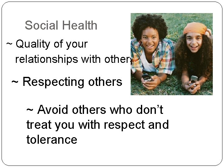 Social Health ~ Quality of your relationships with others ~ Respecting others ~ Avoid