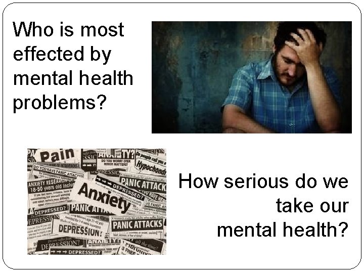 Who is most effected by mental health problems? How serious do we take our