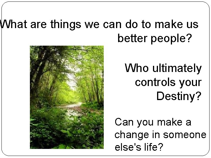 What are things we can do to make us better people? Who ultimately controls