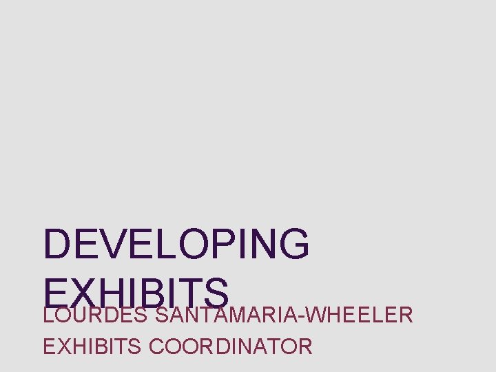 DEVELOPING EXHIBITS LOURDES SANTAMARIA-WHEELER EXHIBITS COORDINATOR 