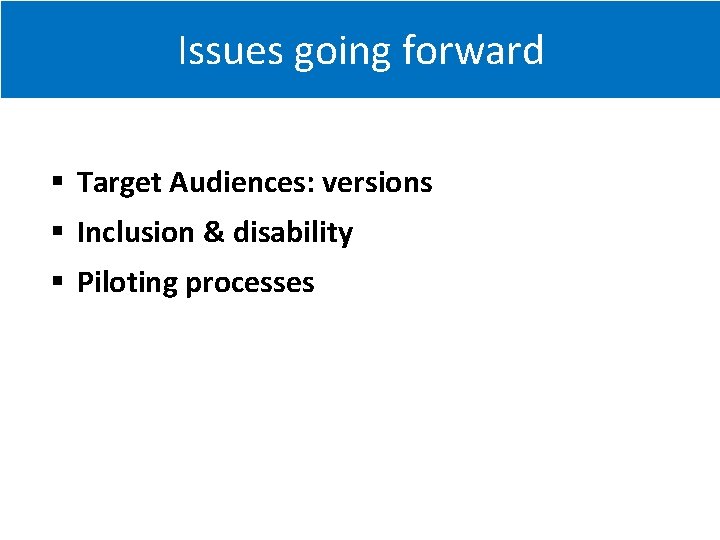 Issues going forward Target Audiences: versions Inclusion & disability Piloting processes 