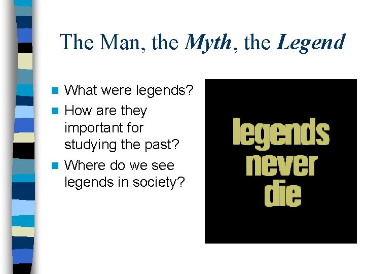 The Man, the Myth, the Legend What were legends? n How are they important