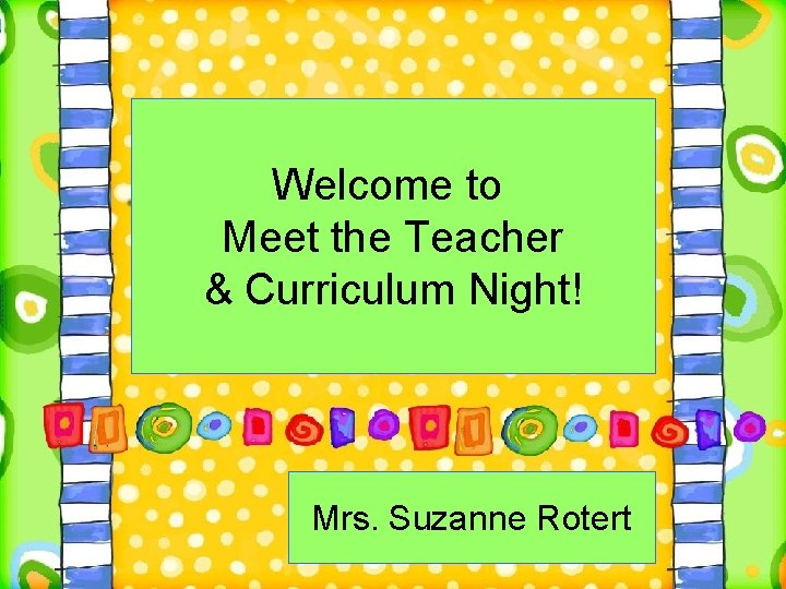 Welcome to Meet the Teacher & Curriculum Night! Mrs. Suzanne Rotert 
