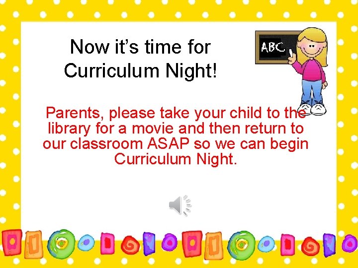 Now it’s time for Curriculum Night! Parents, please take your child to the library