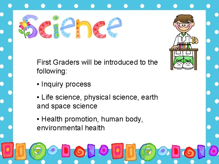 First Graders will be introduced to the following: • Inquiry process • Life science,