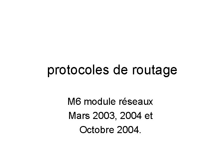 protocoles de routage M 6 module réseaux Mars 2003, 2004 et Octobre 2004. 