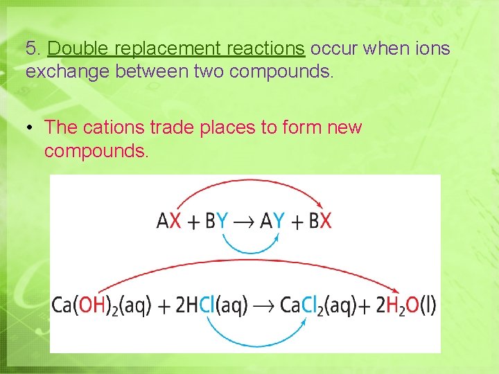 5. Double replacement reactions occur when ions exchange between two compounds. • The cations