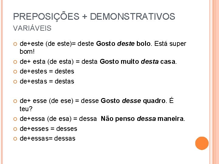 PREPOSIÇÕES + DEMONSTRATIVOS VARIÁVEIS de+este (de este)= deste Gosto deste bolo. Está super bom!