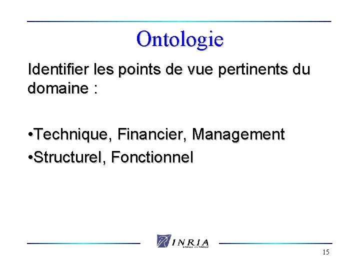 Ontologie Identifier les points de vue pertinents du domaine : • Technique, Financier, Management