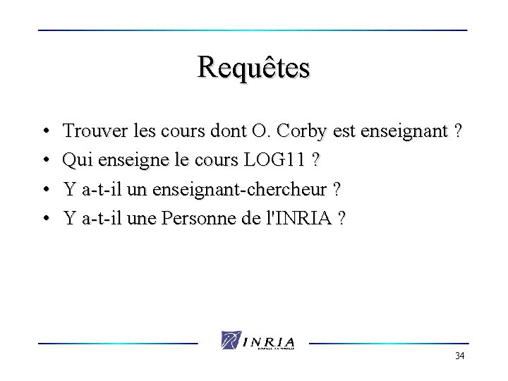 Requêtes • • Trouver les cours dont O. Corby est enseignant ? Qui enseigne