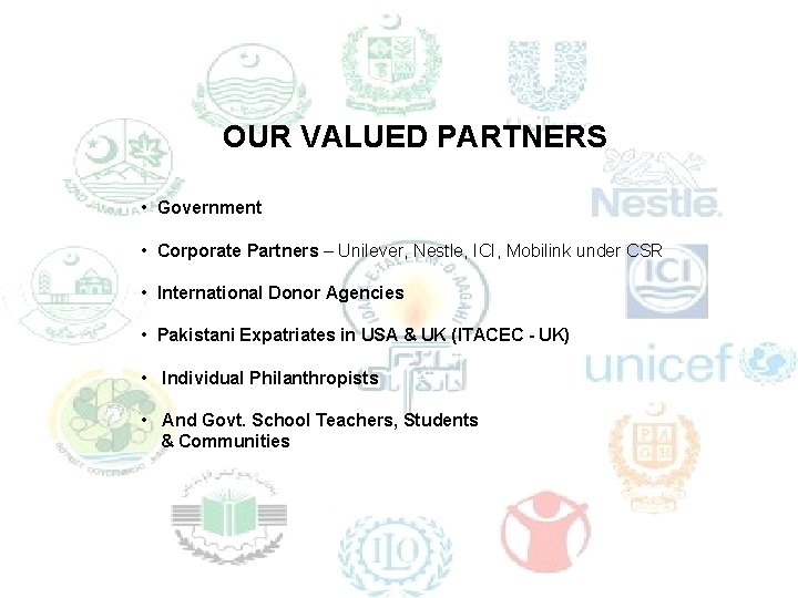 OUR VALUED PARTNERS • Government • Corporate Partners – Unilever, Nestle, ICI, Mobilink under