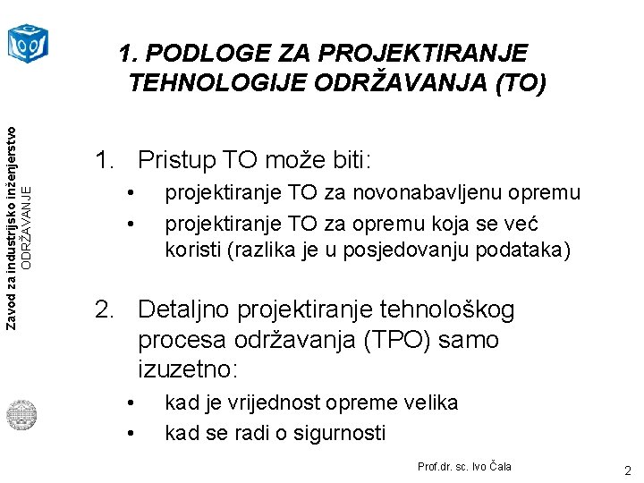 Zavod za industrijsko inženjerstvo ODRŽAVANJE 1. PODLOGE ZA PROJEKTIRANJE TEHNOLOGIJE ODRŽAVANJA (TO) 1. Pristup