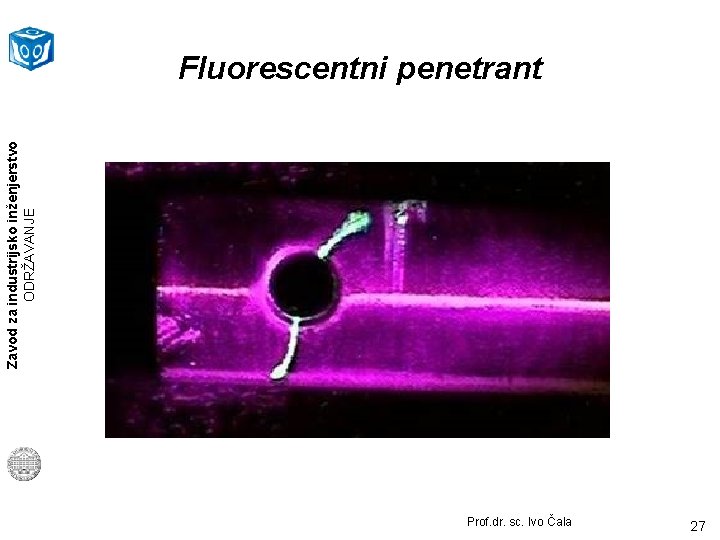 Zavod za industrijsko inženjerstvo ODRŽAVANJE Fluorescentni penetrant Prof. dr. sc. Ivo Čala 27 