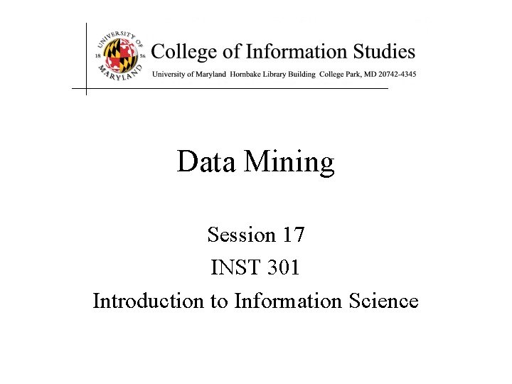 Data Mining Session 17 INST 301 Introduction to Information Science 