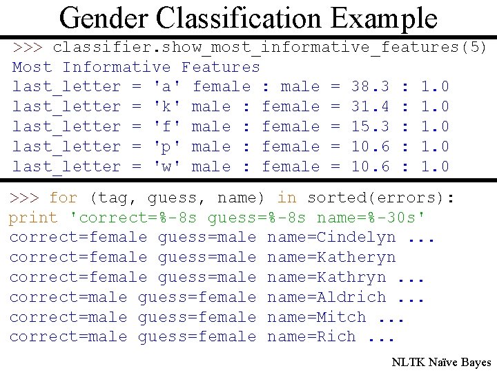 Gender Classification Example >>> classifier. show_most_informative_features(5) Most Informative Features last_letter = 'a' female :