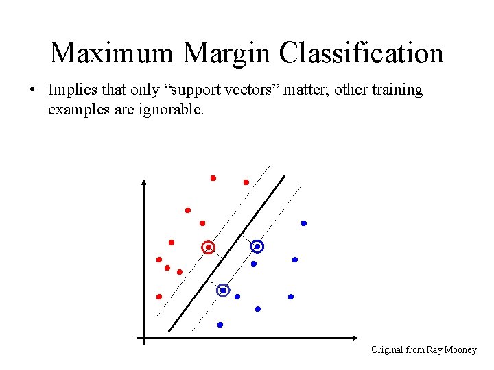 Maximum Margin Classification • Implies that only “support vectors” matter; other training examples are