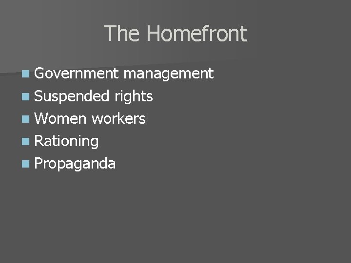 The Homefront n Government management n Suspended rights n Women workers n Rationing n