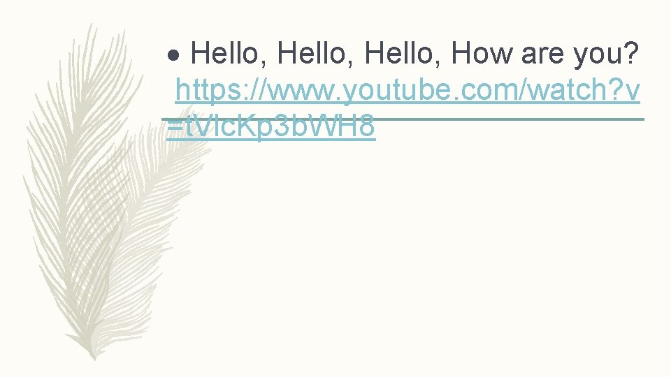  Hello, How are you? https: //www. youtube. com/watch? v =t. Vlc. Kp 3