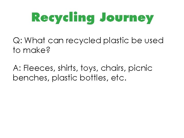 Q: What can recycled plastic be used to make? A: Fleeces, shirts, toys, chairs,