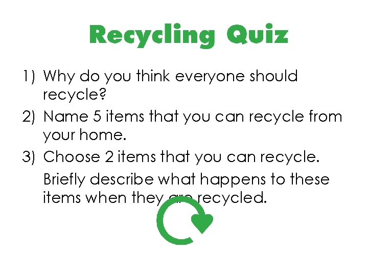 1) Why do you think everyone should recycle? 2) Name 5 items that you