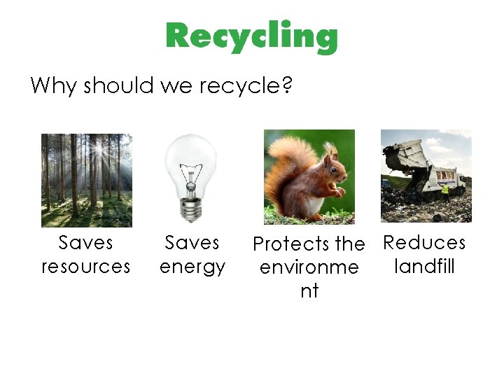 Why should we recycle? Saves resources Saves energy Protects the Reduces landfill environme nt