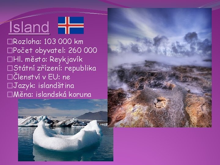 Island �Rozloha: 103 000 km �Počet obyvatel: 260 000 �Hl. město: Reykjavík �Státní zřízení: