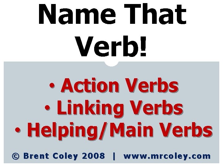 Name That Verb! • Action Verbs • Linking Verbs • Helping/Main Verbs © Brent