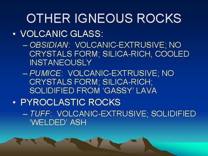 OTHER IGNEOUS ROCKS • VOLCANIC GLASS: – OBSIDIAN: VOLCANIC-EXTRUSIVE; NO CRYSTALS FORM; SILICA-RICH, COOLED