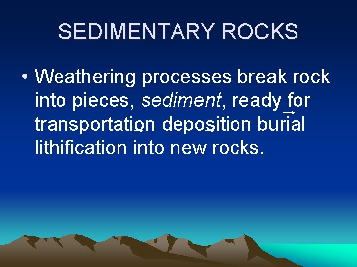 SEDIMENTARY ROCKS • Weathering processes break rock into pieces, sediment, ready for transportation deposition