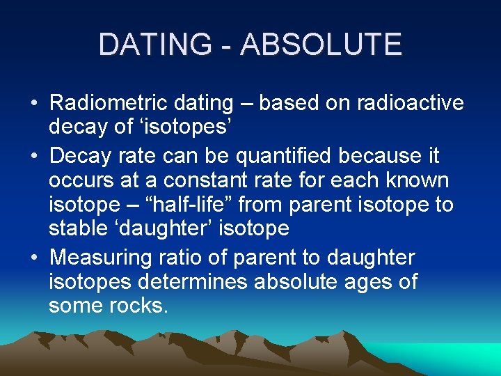 DATING - ABSOLUTE • Radiometric dating – based on radioactive decay of ‘isotopes’ •