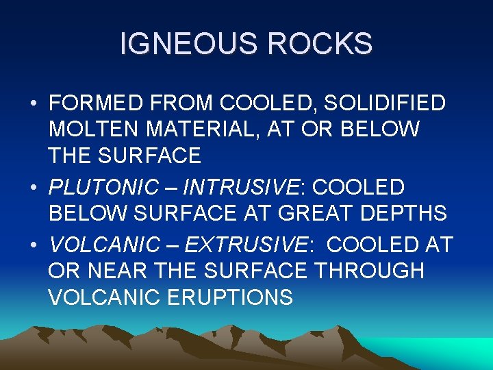 IGNEOUS ROCKS • FORMED FROM COOLED, SOLIDIFIED MOLTEN MATERIAL, AT OR BELOW THE SURFACE